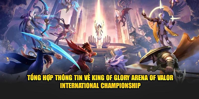 Tổng hợp thông tin về King of Glory Arena of Valor International Championship